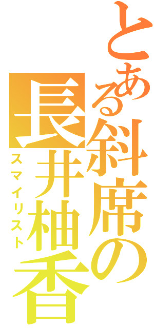 とある斜席の長井柚香（スマイリスト）