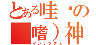 とある哇ㄨの（嗜）神（インデックス）