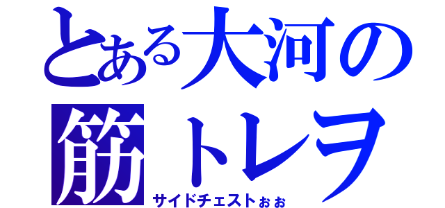 とある大河の筋トレヲタク（サイドチェストぉぉ）