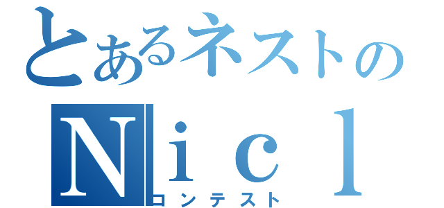 とあるネストのＮｉｃｌｉｎｇ！（コンテスト）