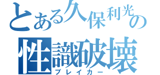 とある久保利光の性識破壊（ブレイカー）