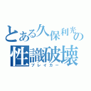 とある久保利光の性識破壊（ブレイカー）