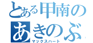 とある甲南のあきのぶ（マックスハート）