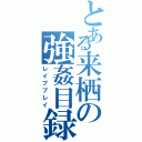 とある来栖の強姦目録（レイププレイ）