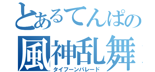 とあるてんぱの風神乱舞（タイフーンパレード）