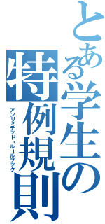 とある学生の特例規則（アンリミテッド・ルールブック）