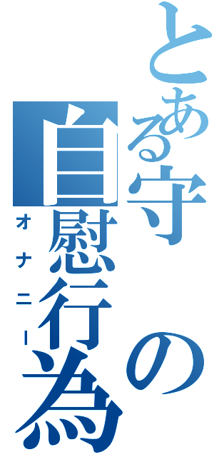 とある守の自慰行為（オナニー）