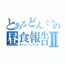 とあるどんぐりの昼食報告Ⅱ（＃フレッシュランチ）