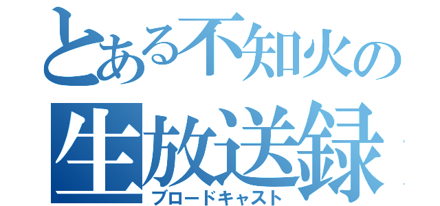 とある不知火の生放送録（ブロードキャスト）