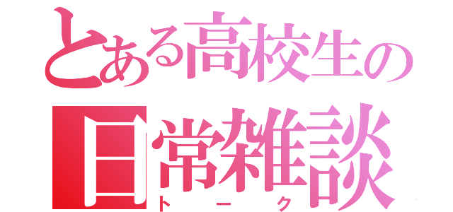 とある高校生の日常雑談（トーク）