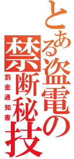 とある盗電の禁断秘技（罰金通知書）