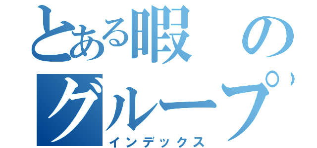 とある暇のグループ会話（インデックス）