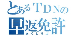 とあるＴＤＮの早返免許（あくしろよ）