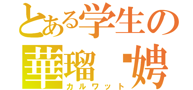 とある学生の華瑠姀娉（カルワット）