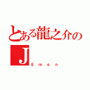 とある龍之介のＪ（Ｅｍｅｎ）