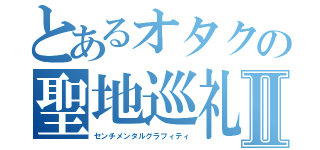 とあるオタクの聖地巡礼Ⅱ（センチメンタルグラフィティ）