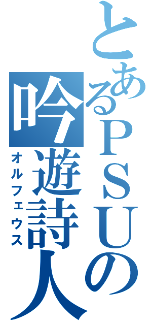 とあるＰＳＵの吟遊詩人（オルフェウス）