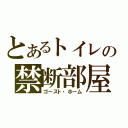 とあるトイレの禁断部屋（ゴースト・ホーム）