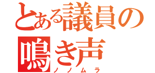 とある議員の鳴き声（ノノムラ）