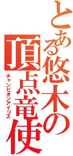 とある悠木の頂点竜使（チャンピオンアイリス）