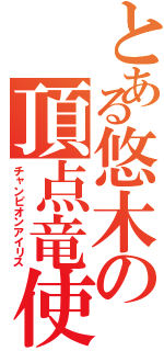 とある悠木の頂点竜使（チャンピオンアイリス）