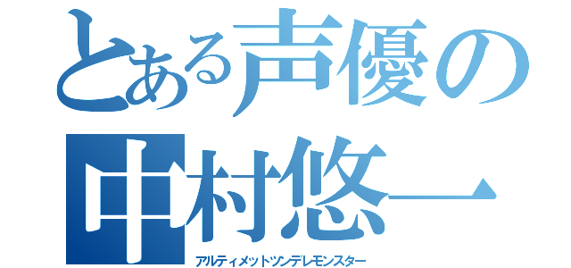 とある声優の中村悠一（アルティメットツンデレモンスター）