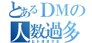 とあるＤＭの人数過多（ヒトオオクネ）