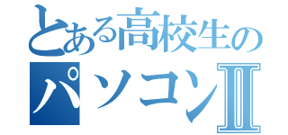 とある高校生のパソコンＬＩＦＥ Ⅱ（）