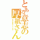 とある意志の厚紙さん（意志は厚紙のように固い）