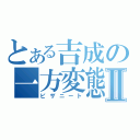 とある吉成の一方変態Ⅱ（ピザニート）