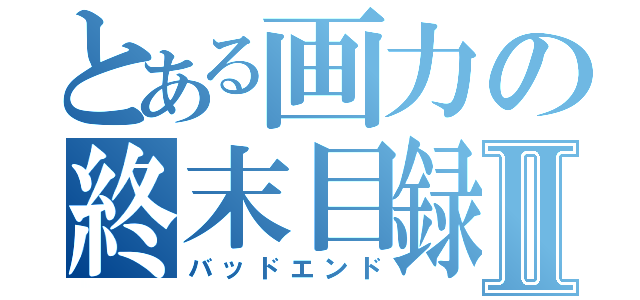 とある画力の終末目録Ⅱ（バッドエンド）