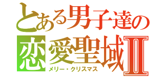 とある男子達の恋愛聖域Ⅱ（メリー・クリスマス）