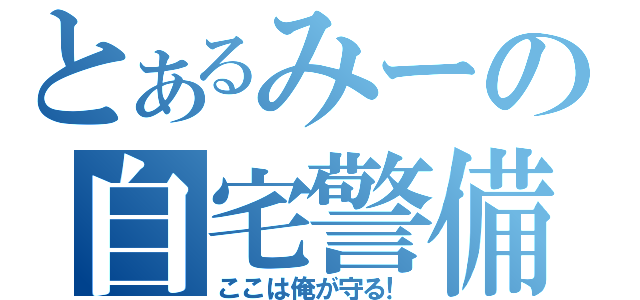 とあるみーの自宅警備（ここは俺が守る！）