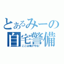 とあるみーの自宅警備（ここは俺が守る！）