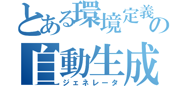 とある環境定義の自動生成（ジェネレータ）