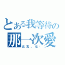 とある我等待の那一次愛（究竟，在哪）