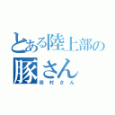 とある陸上部の豚さん（田村さん）