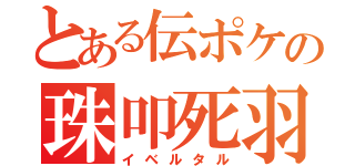 とある伝ポケの珠叩死羽（イベルタル）