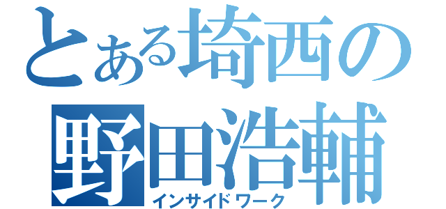 とある埼西の野田浩輔（インサイドワーク）