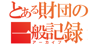 とある財団の一般記録（アーカイブ）