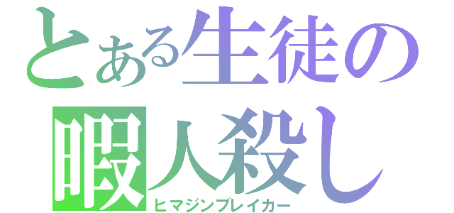 とある生徒の暇人殺し（ヒマジンブレイカー）