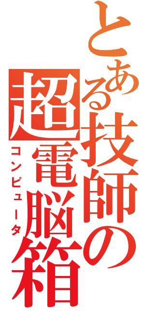 とある技師の超電脳箱（コンピュータ）