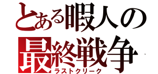 とある暇人の最終戦争（ラストクリーク）