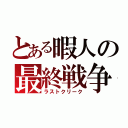 とある暇人の最終戦争（ラストクリーク）