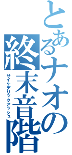 とあるナオの終末音階（サイケデリックアッシュ）