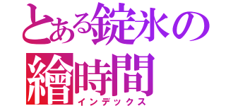 とある錠氷の繪時間（インデックス）