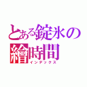 とある錠氷の繪時間（インデックス）