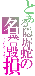 とある隠塀蛇の名誉毀損（デファメイション・ティアマト）