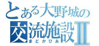 とある大野城の交流施設Ⅱ（まどかぴあ）