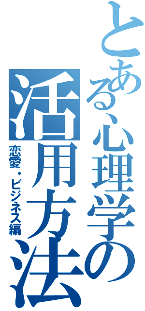 とある心理学の活用方法（恋愛・ビジネス編）